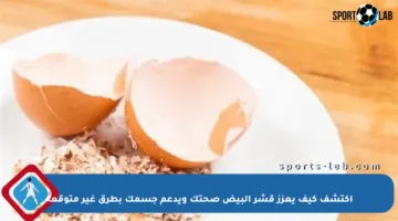 اكتشف كيف يعزز قشر البيض صحتك ويدعم جسمك بطرق غير متوقعة
